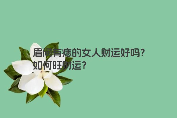 眉间有痣的女人财运好吗？如何旺财运？