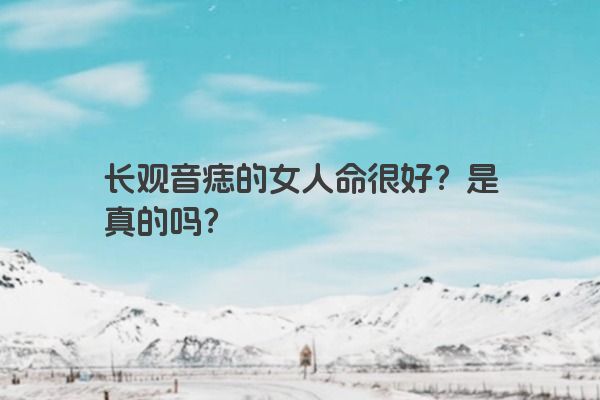 长观音痣的女人命很好？是真的吗？