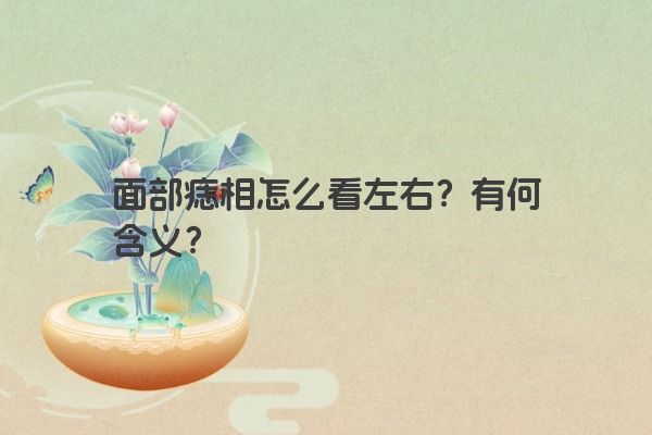 面部痣相怎么看左右？有何含义？