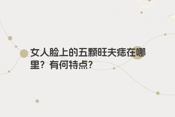女人脸上的五颗旺夫痣在哪里？有何特点？