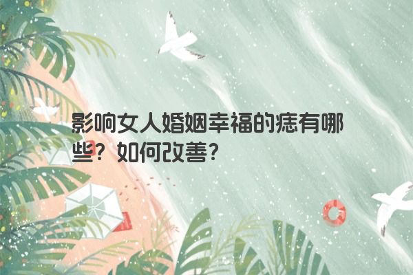 影响女人婚姻幸福的痣有哪些？如何改善？