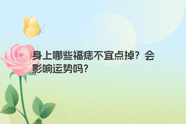 身上哪些福痣不宜点掉？会影响运势吗？