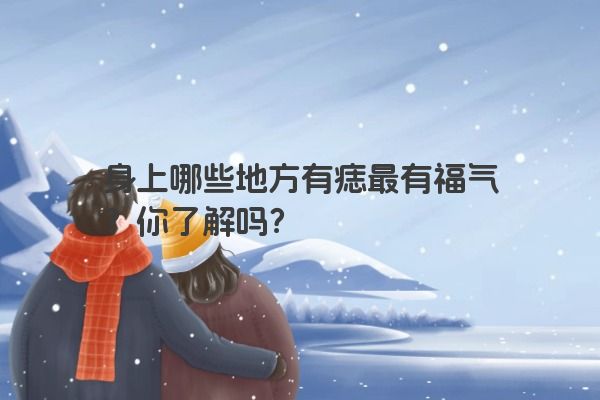 身上哪些地方有痣最有福气？你了解吗？