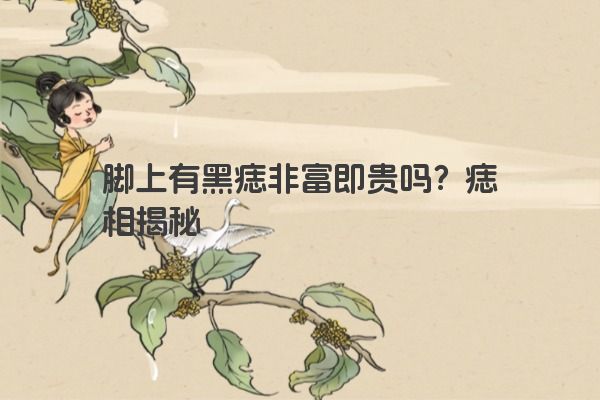 脚上有黑痣非富即贵吗？痣相揭秘