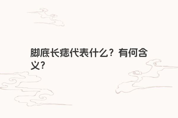 脚底长痣代表什么？有何含义？