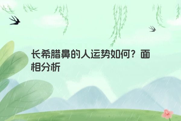长希腊鼻的人运势如何？面相分析