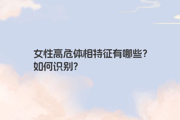 女性高危体相特征有哪些？如何识别？