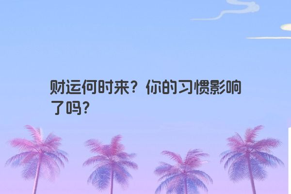 财运何时来？你的习惯影响了吗？