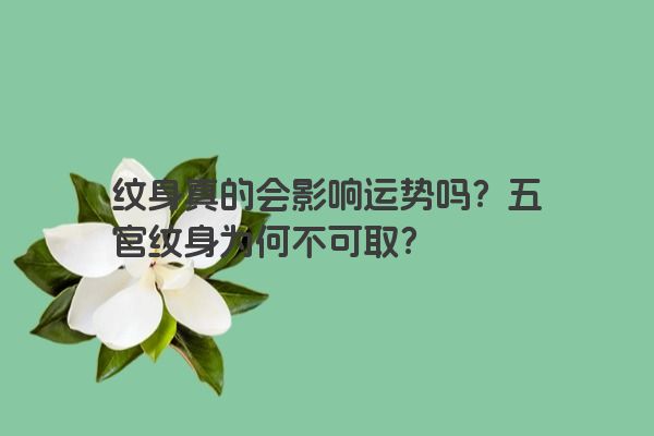 纹身真的会影响运势吗？五官纹身为何不可取？