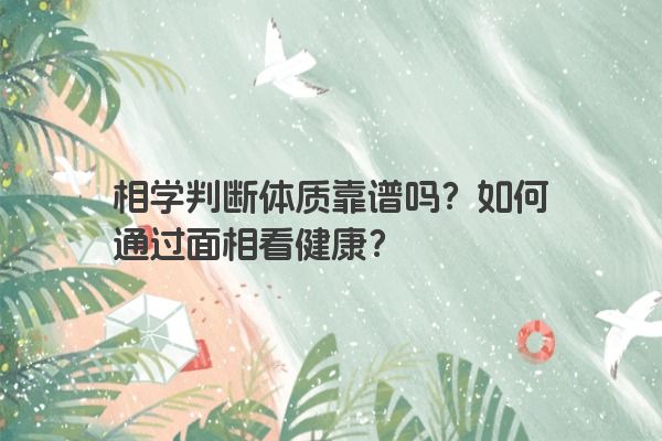 相学判断体质靠谱吗？如何通过面相看健康？