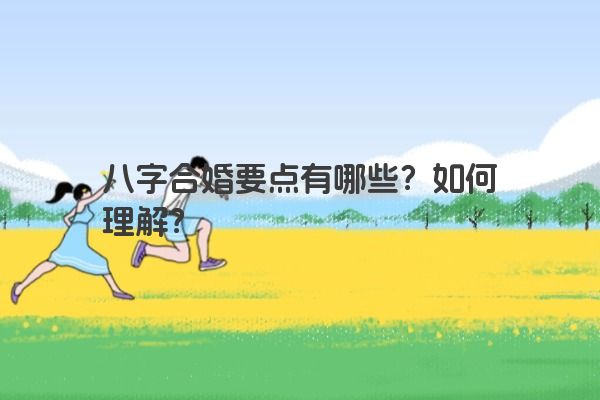 八字合婚要点有哪些?如何理解?