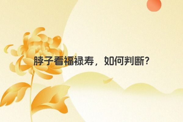 脖子看福禄寿，如何判断？