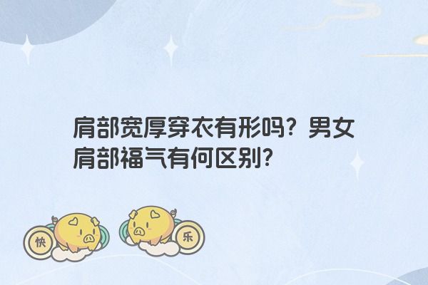 肩部宽厚穿衣有形吗？男女肩部福气有何区别？