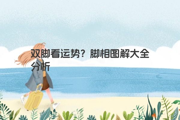 双脚看运势？脚相图解大全分析