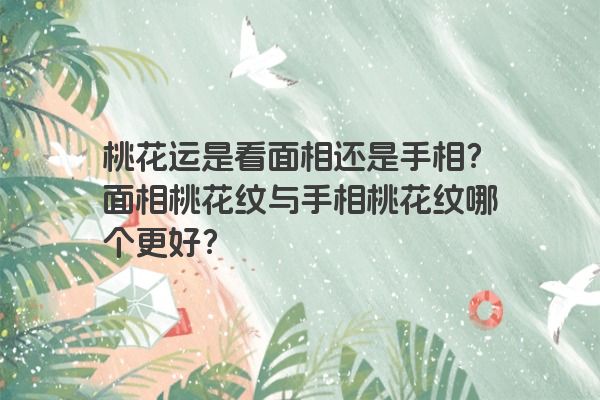 桃花运是看面相还是手相？面相桃花纹与手相桃花纹哪个更好？