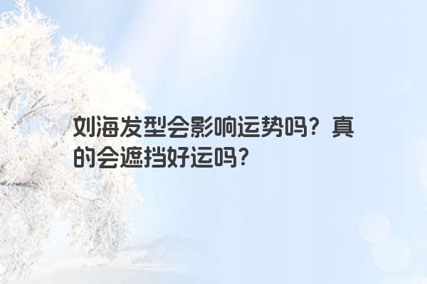 刘海发型会影响运势吗?真的会遮挡好运吗?