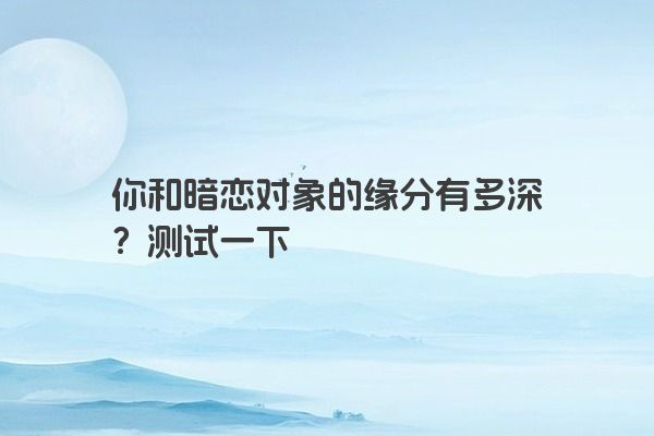 你和暗恋对象的缘分有多深？测试一下
