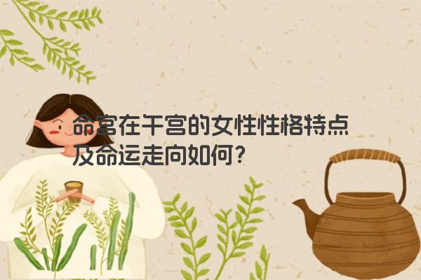 命宫在午宫的女性性格特点及命运走向如何？