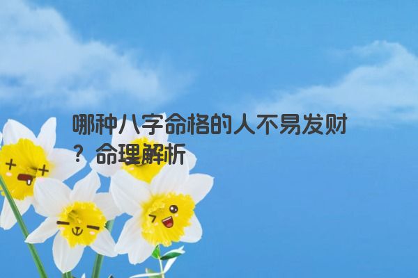 哪种八字命格的人不易发财？命理解析