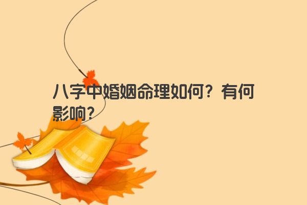 八字中婚姻命理如何？有何影响？