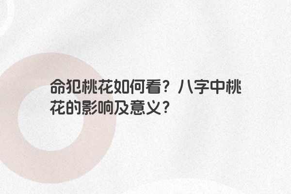 命犯桃花如何看?八字中桃花的影响及意义?