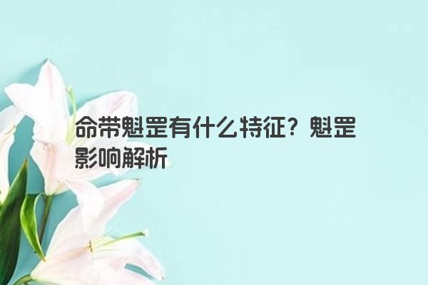 命带魁罡有什么特征?魁罡影响解析