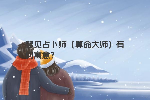 梦见占卜师（算命大师）有何寓意？