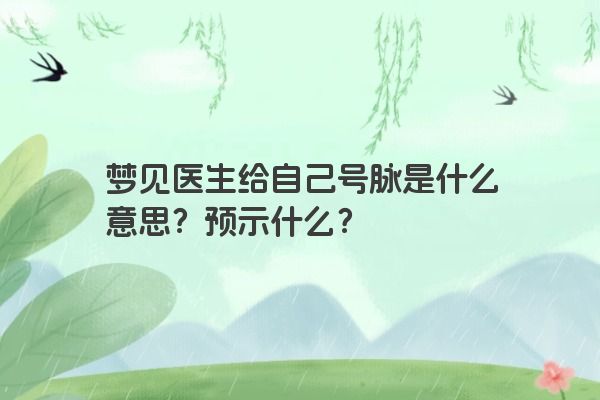 梦见医生给自己号脉是什么意思？预示什么？