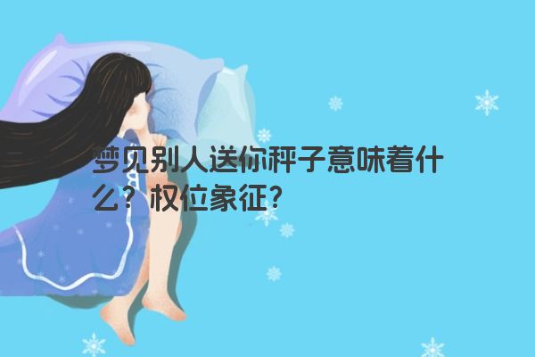 梦见别人送你秤子意味着什么？权位象征？