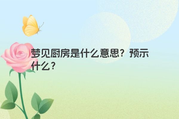 梦见厨房是什么意思？预示什么？
