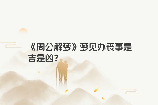 《周公解梦》梦见办丧事是吉是凶？