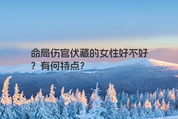 命局伤官伏藏的女性好不好?有何特点?