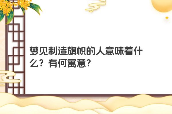 梦见制造旗帜的人意味着什么？有何寓意？