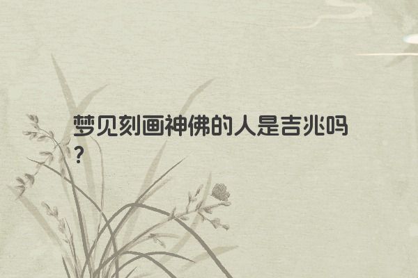 梦见刻画神佛的人是吉兆吗?