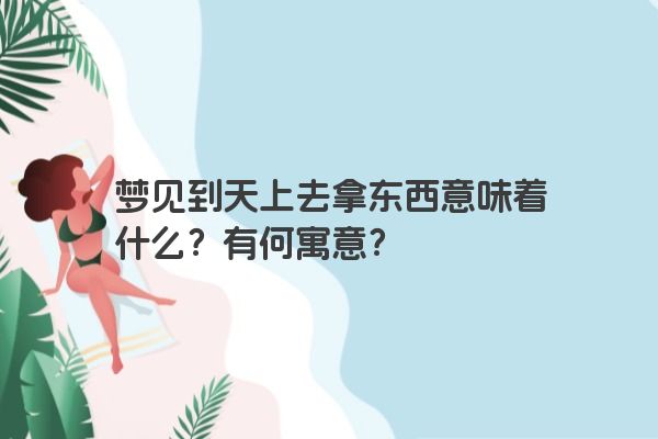 梦见到天上去拿东西意味着什么？有何寓意？