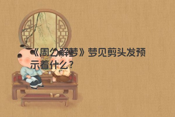 《周公解梦》梦见剪头发预示着什么？