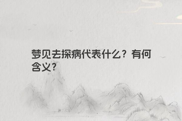 梦见去探病代表什么？有何含义？