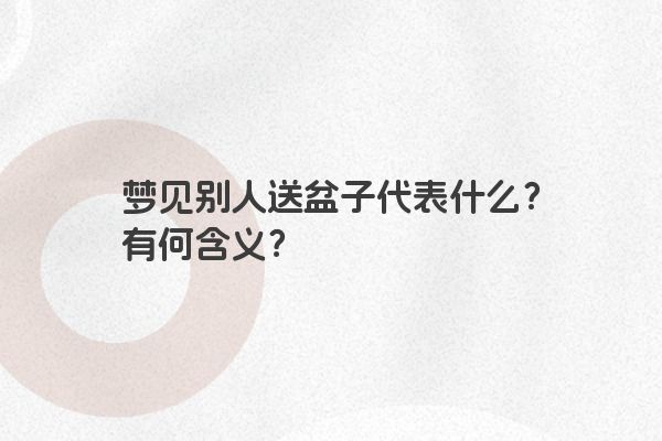 梦见别人送盆子代表什么？有何含义？