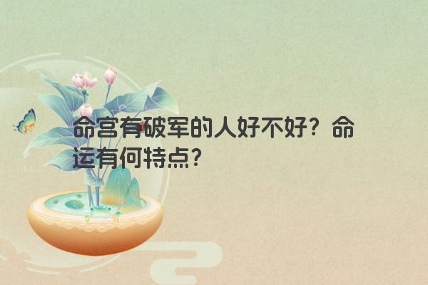 命宫有破军的人好不好?命运有何特点?
