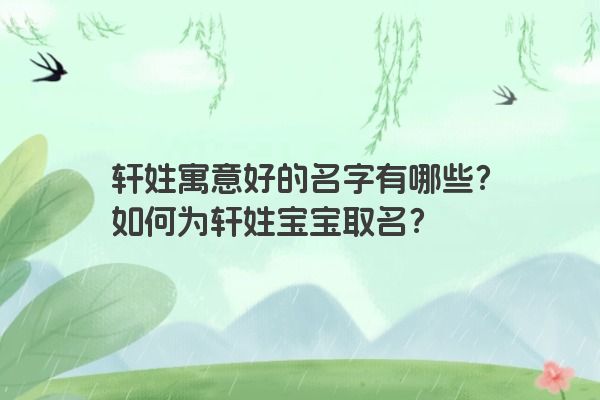 轩姓寓意好的名字有哪些？如何为轩姓宝宝取名？
