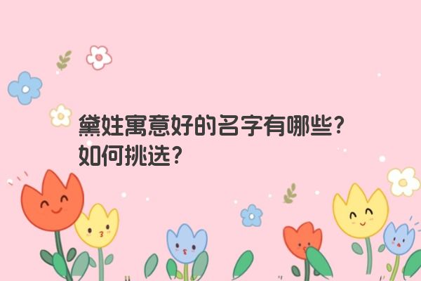 黛姓寓意好的名字有哪些？如何挑选？