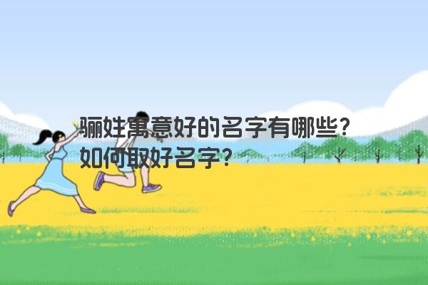骊姓寓意好的名字有哪些？如何取好名字？