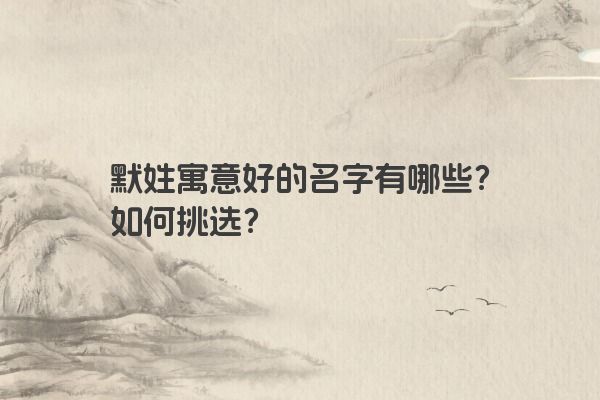 默姓寓意好的名字有哪些？如何挑选？