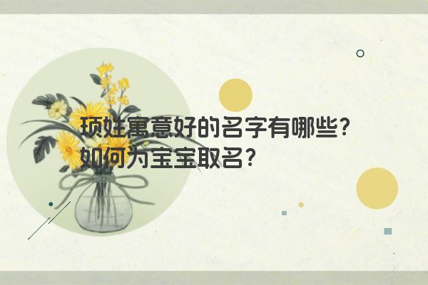 顼姓寓意好的名字有哪些？如何为宝宝取名？