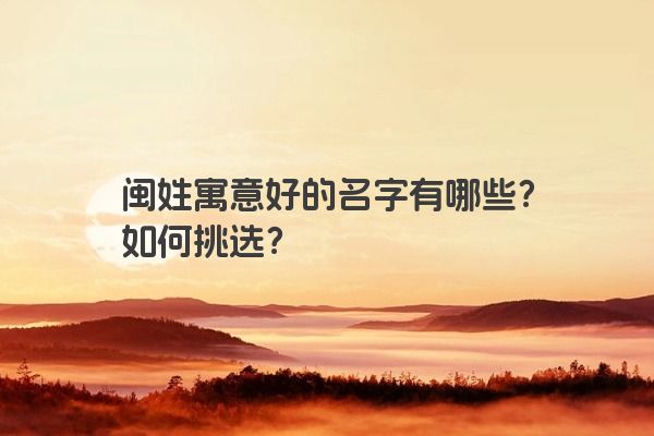 闽姓寓意好的名字有哪些？如何挑选？