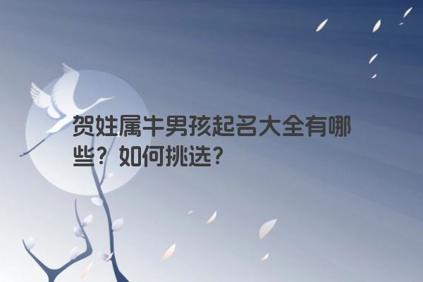 贺姓属牛男孩起名大全有哪些？如何挑选？