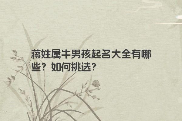 蒋姓属牛男孩起名大全有哪些？如何挑选？