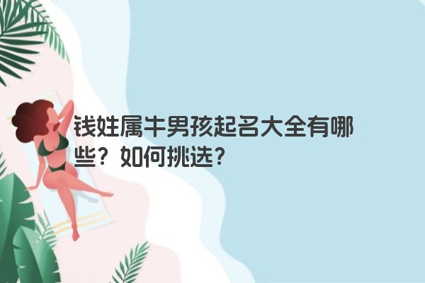 钱姓属牛男孩起名大全有哪些?如何挑选?