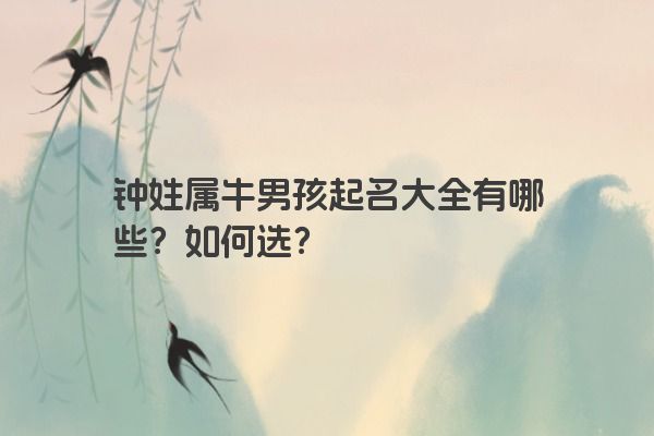 钟姓属牛男孩起名大全有哪些?如何选?