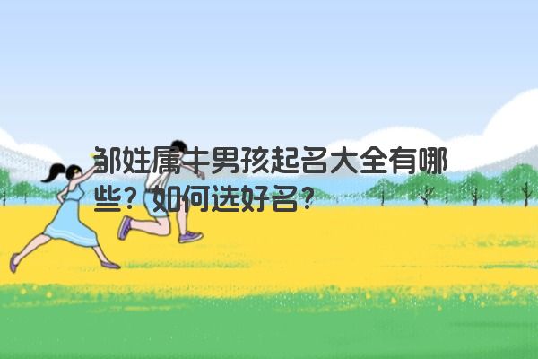 邹姓属牛男孩起名大全有哪些？如何选好名？